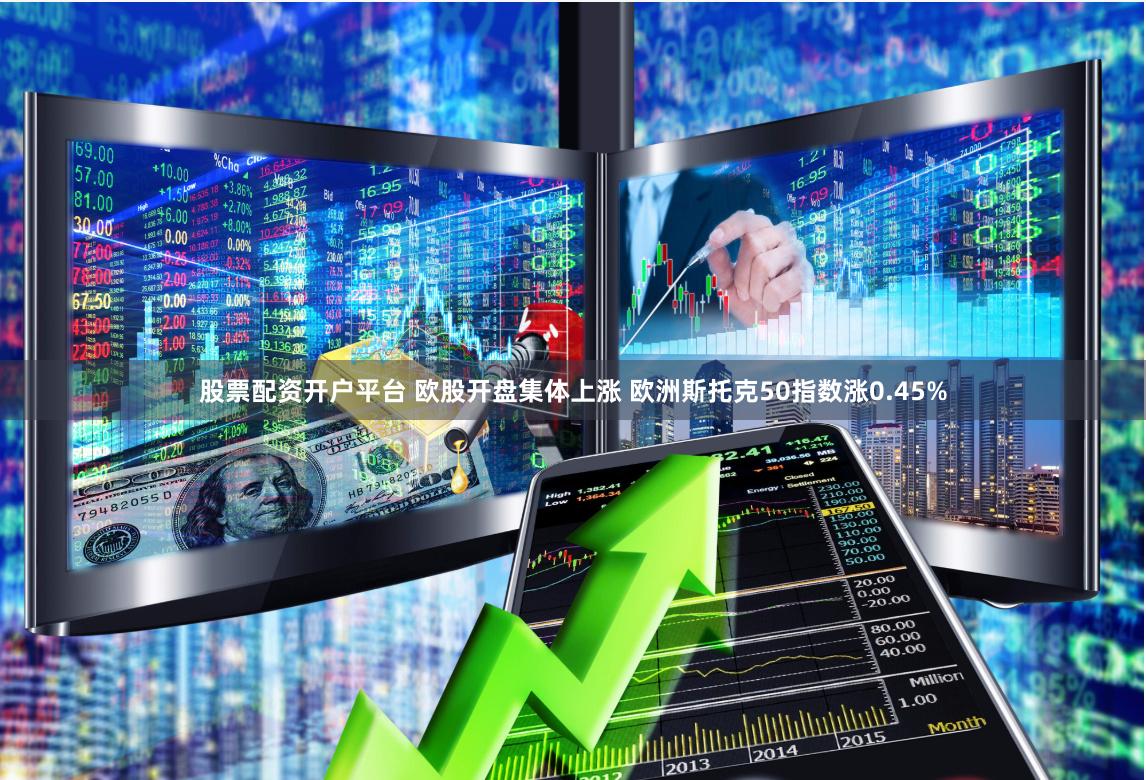 股票配资开户平台 欧股开盘集体上涨 欧洲斯托克50指数涨0.45%