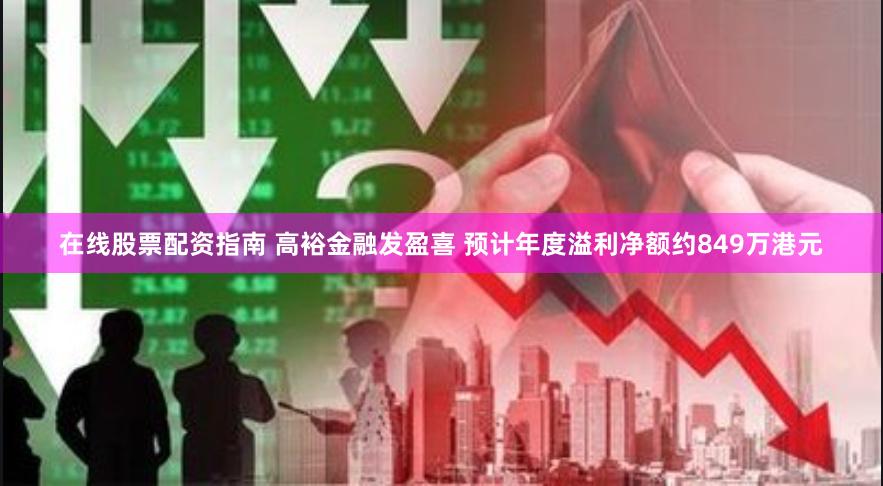 在线股票配资指南 高裕金融发盈喜 预计年度溢利净额约849万港元