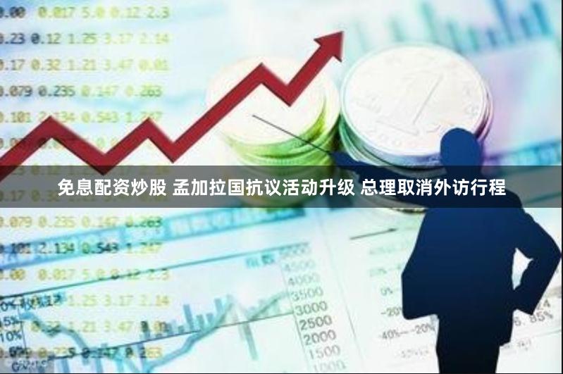 免息配资炒股 孟加拉国抗议活动升级 总理取消外访行程