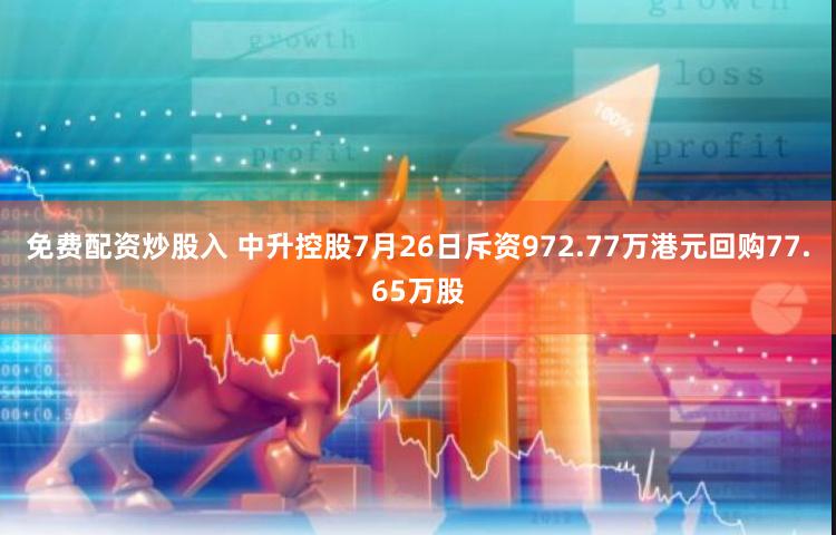 免费配资炒股入 中升控股7月26日斥资972.77万港元回购77.65万股