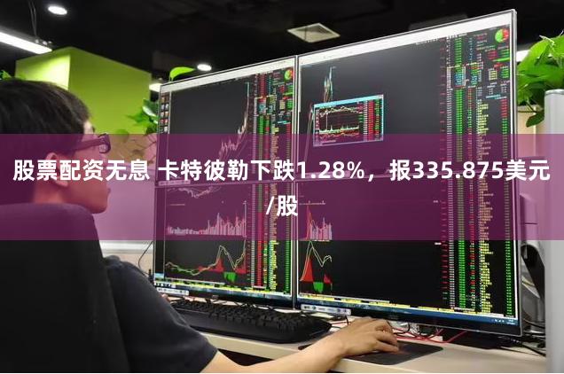 股票配资无息 卡特彼勒下跌1.28%，报335.875美元/股