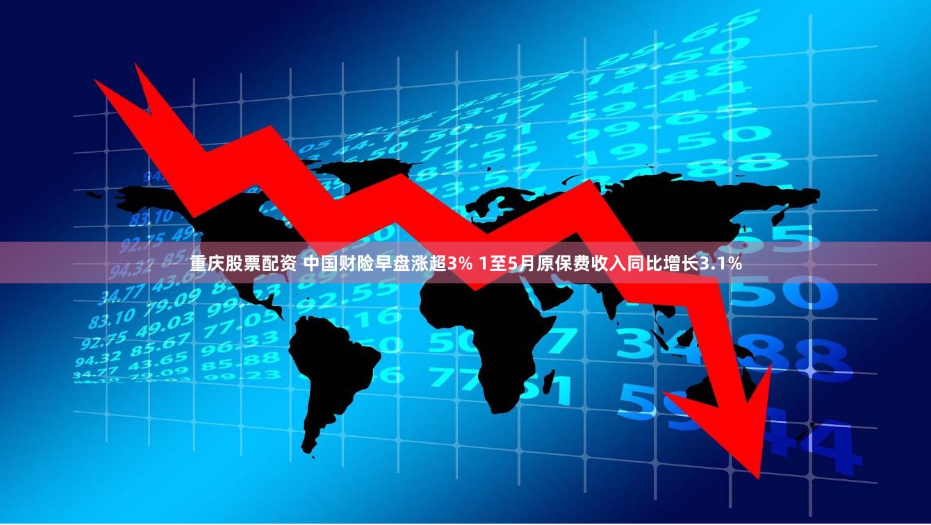 重庆股票配资 中国财险早盘涨超3% 1至5月原保费收入同比增长3.1%