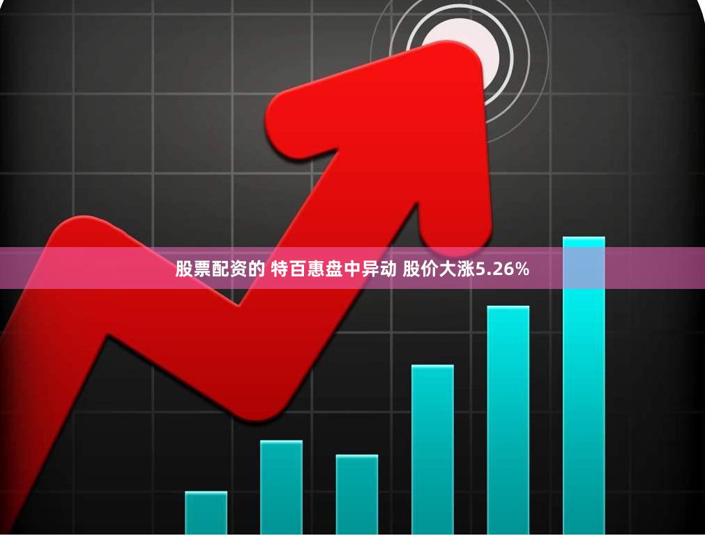 股票配资的 特百惠盘中异动 股价大涨5.26%