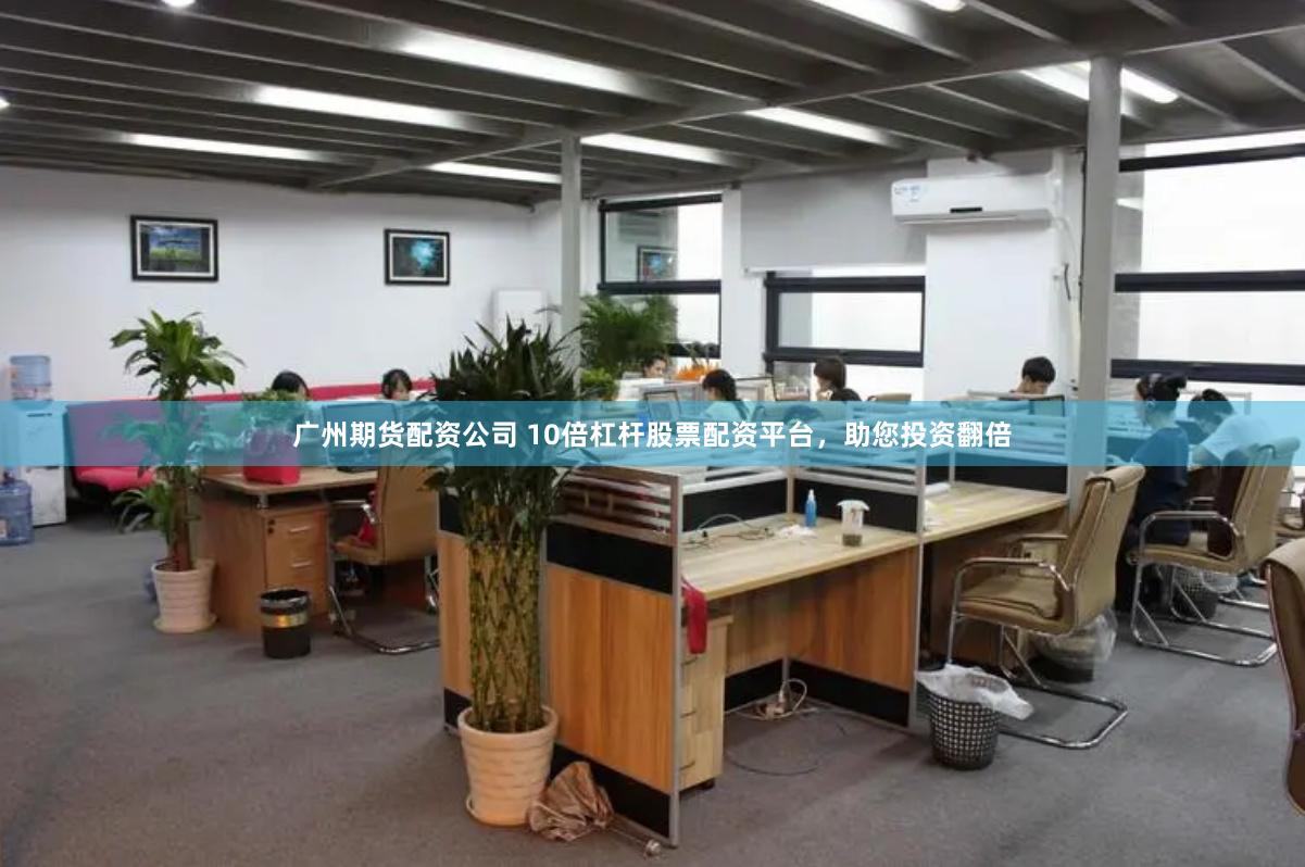 广州期货配资公司 10倍杠杆股票配资平台，助您投资翻倍
