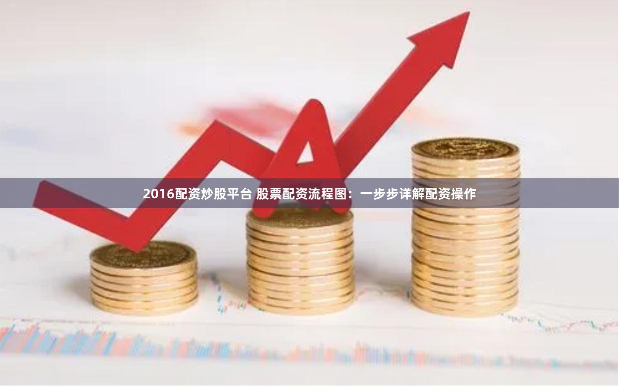 2016配资炒股平台 股票配资流程图：一步步详解配资操作