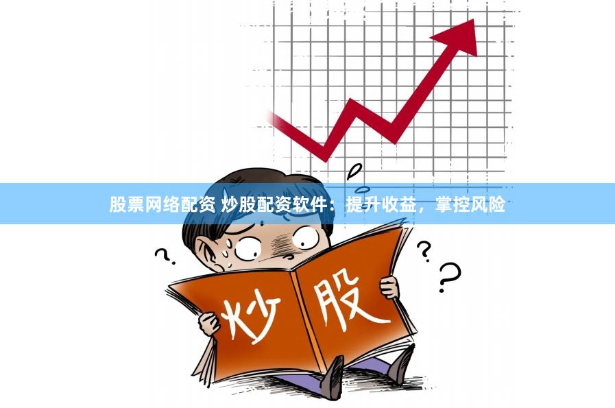 股票网络配资 炒股配资软件：提升收益，掌控风险