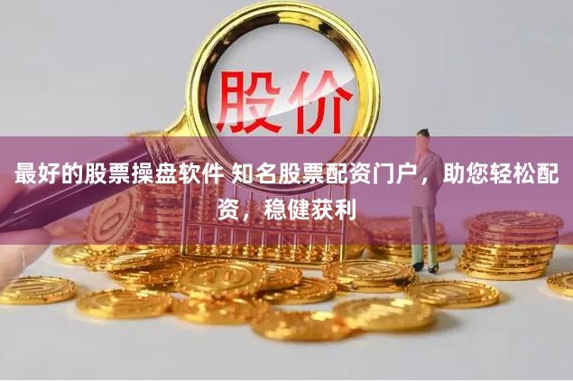 最好的股票操盘软件 知名股票配资门户，助您轻松配资，稳健获利