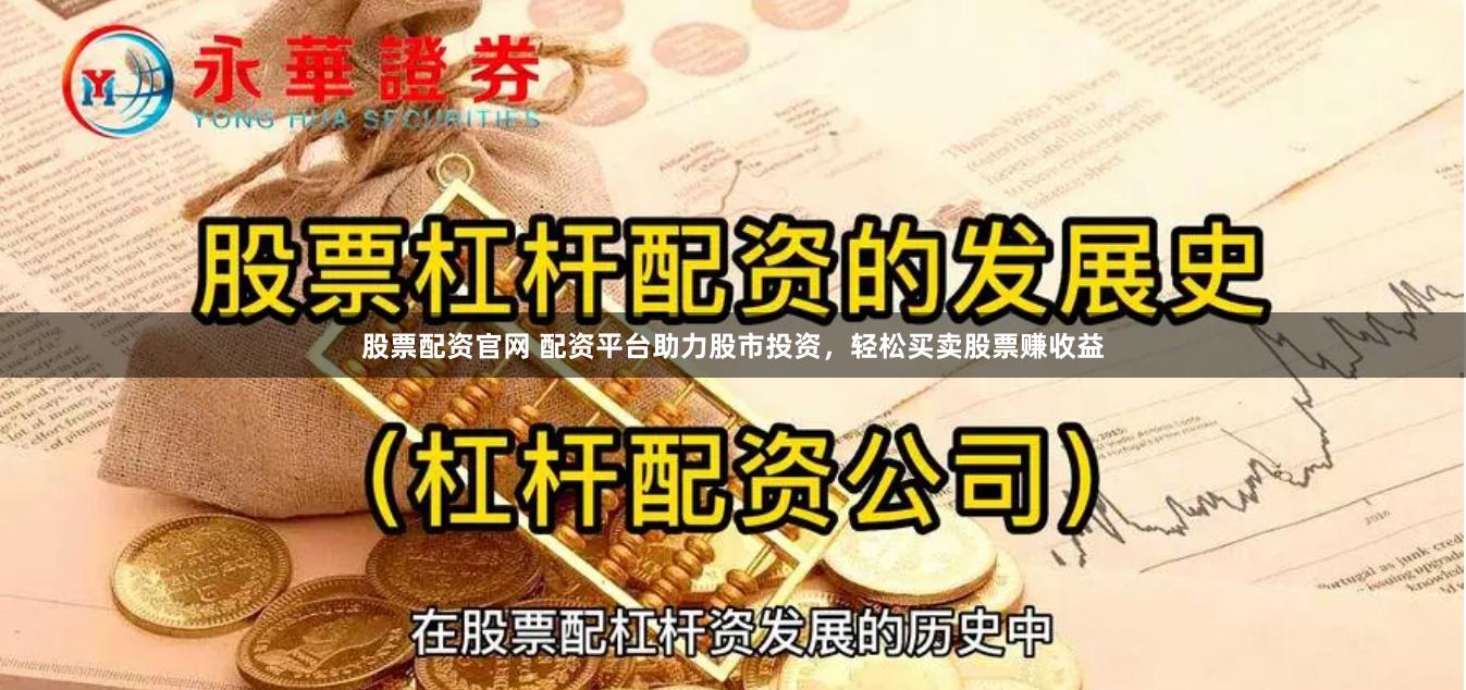 股票配资官网 配资平台助力股市投资，轻松买卖股票赚收益