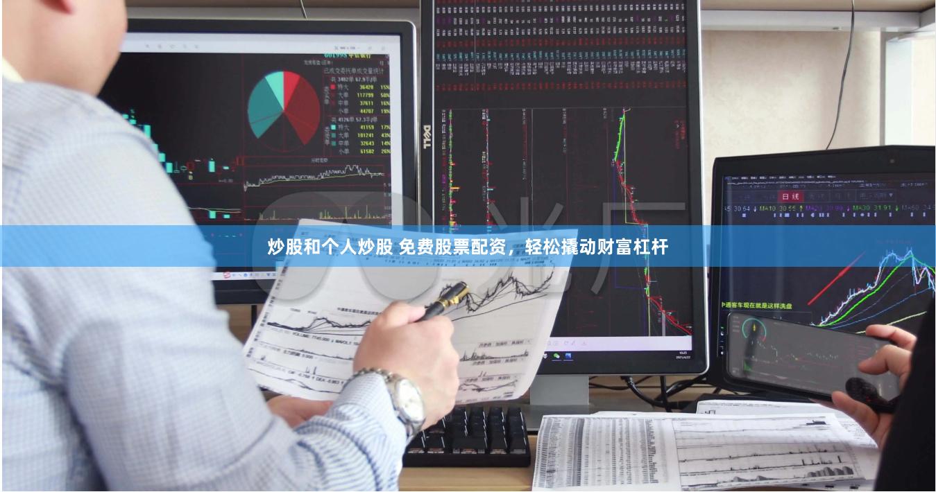 炒股和个人炒股 免费股票配资，轻松撬动财富杠杆
