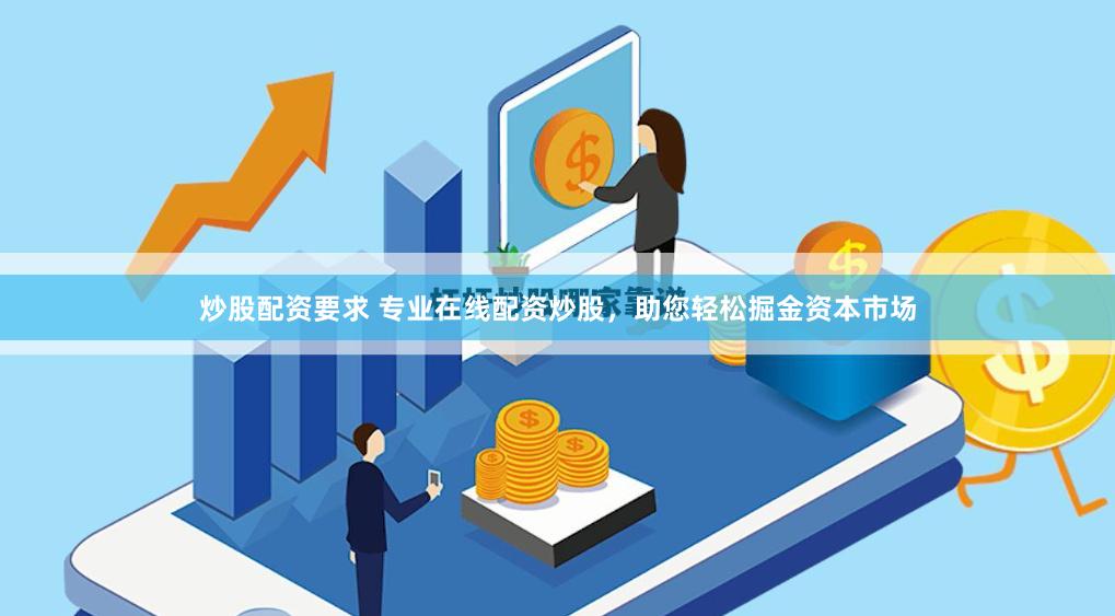 炒股配资要求 专业在线配资炒股，助您轻松掘金资本市场