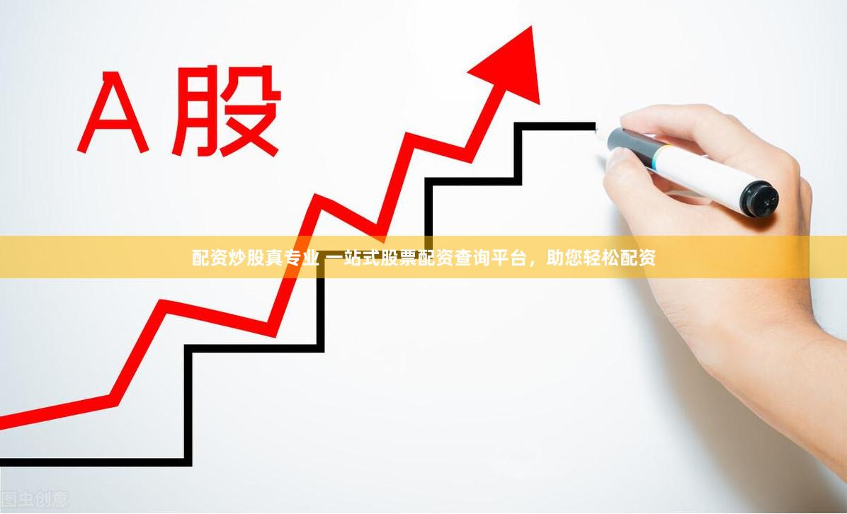 配资炒股真专业 一站式股票配资查询平台，助您轻松配资