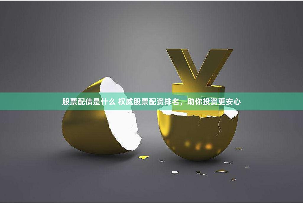股票配债是什么 权威股票配资排名，助你投资更安心