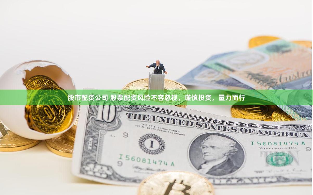 股市配资公司 股票配资风险不容忽视，谨慎投资，量力而行