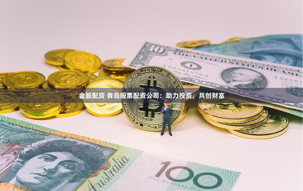 金股配资 青岛股票配资公司：助力投资，共创财富