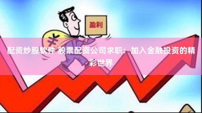 配资炒股软件 股票配资公司求职：加入金融投资的精彩世界