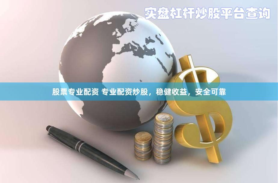 股票专业配资 专业配资炒股，稳健收益，安全可靠