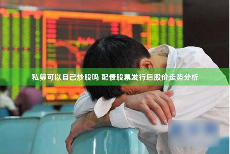 私募可以自己炒股吗 配债股票发行后股价走势分析