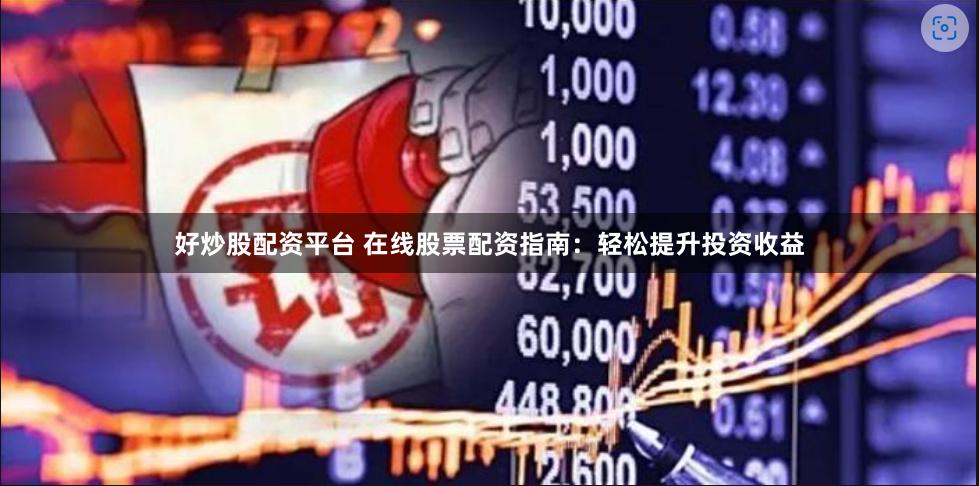 好炒股配资平台 在线股票配资指南：轻松提升投资收益