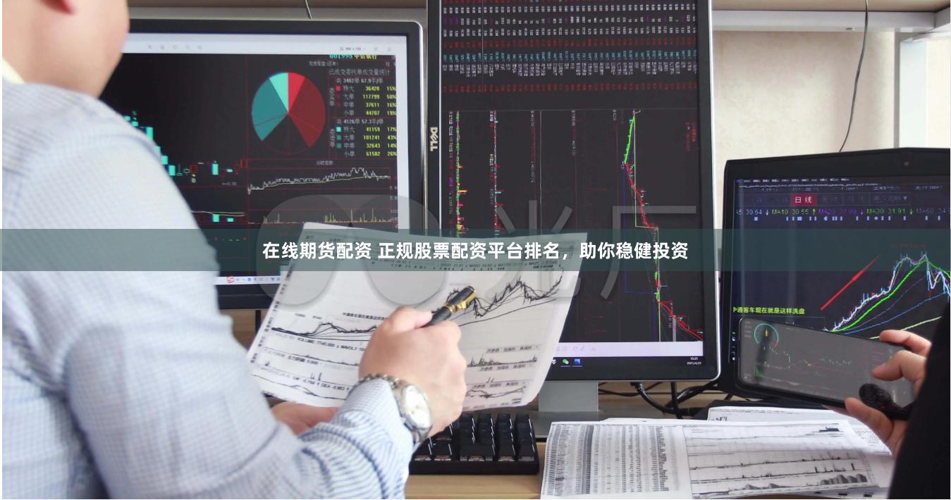 在线期货配资 正规股票配资平台排名，助你稳健投资
