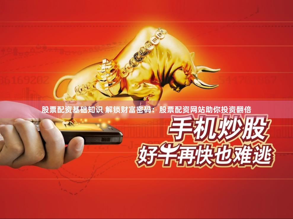 股票配资基础知识 解锁财富密码：股票配资网站助你投资翻倍