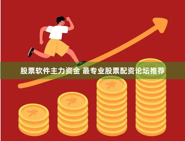 股票软件主力资金 最专业股票配资论坛推荐