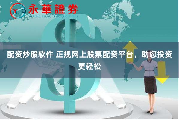 配资炒股软件 正规网上股票配资平台，助您投资更轻松