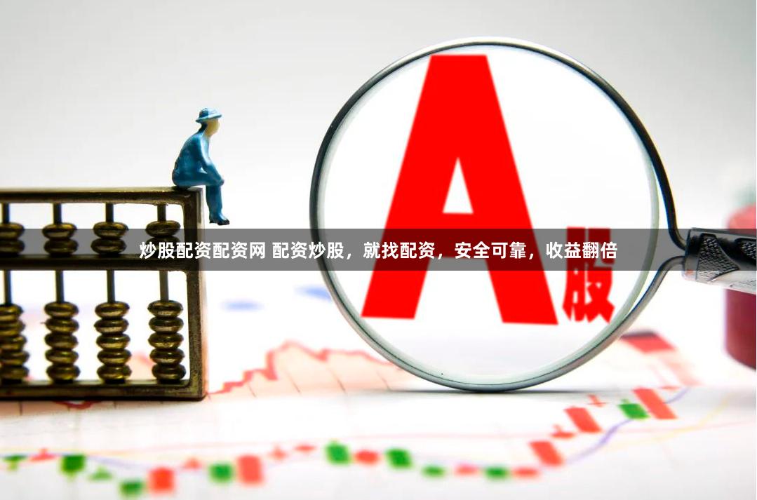 炒股配资配资网 配资炒股，就找配资，安全可靠，收益翻倍