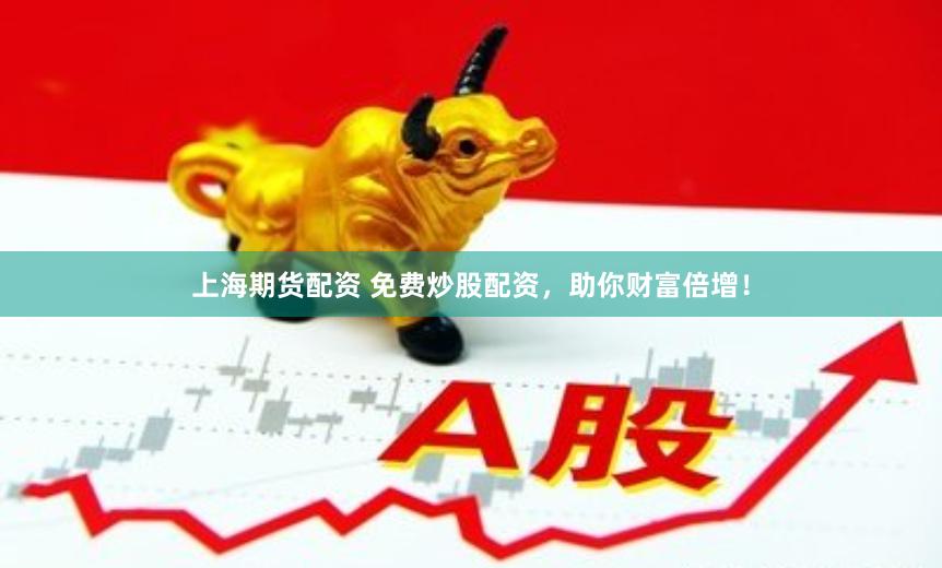 上海期货配资 免费炒股配资，助你财富倍增！