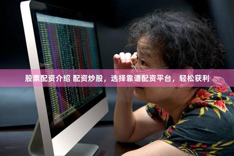 股票配资介绍 配资炒股，选择靠谱配资平台，轻松获利