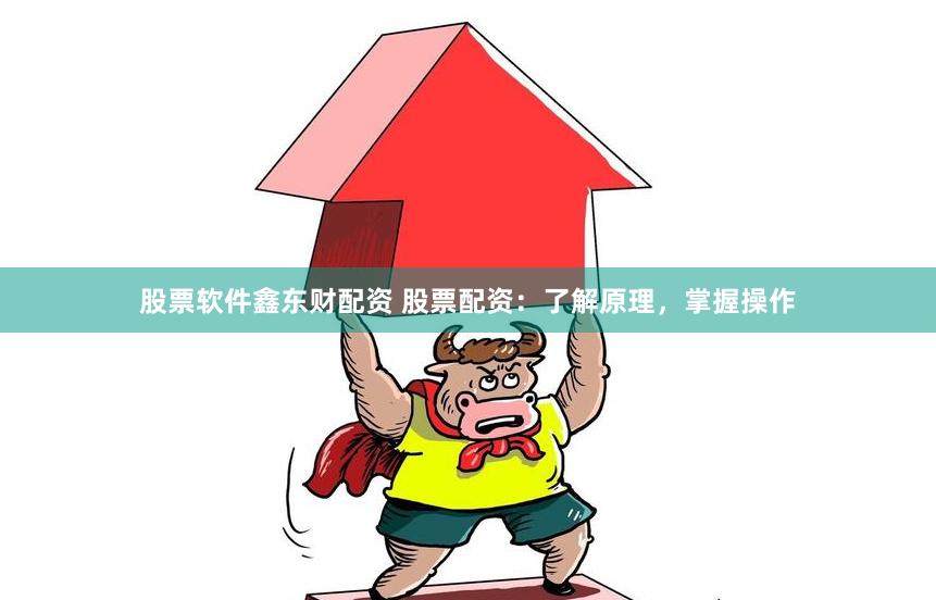 股票软件鑫东财配资 股票配资：了解原理，掌握操作