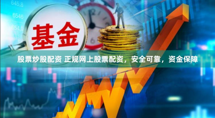 股票炒股配资 正规网上股票配资，安全可靠，资金保障