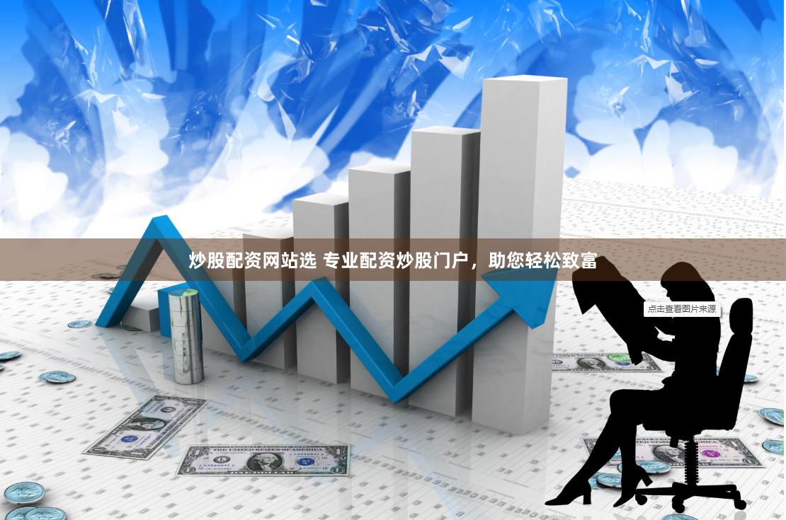 炒股配资网站选 专业配资炒股门户，助您轻松致富
