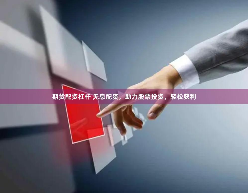 期货配资杠杆 无息配资，助力股票投资，轻松获利