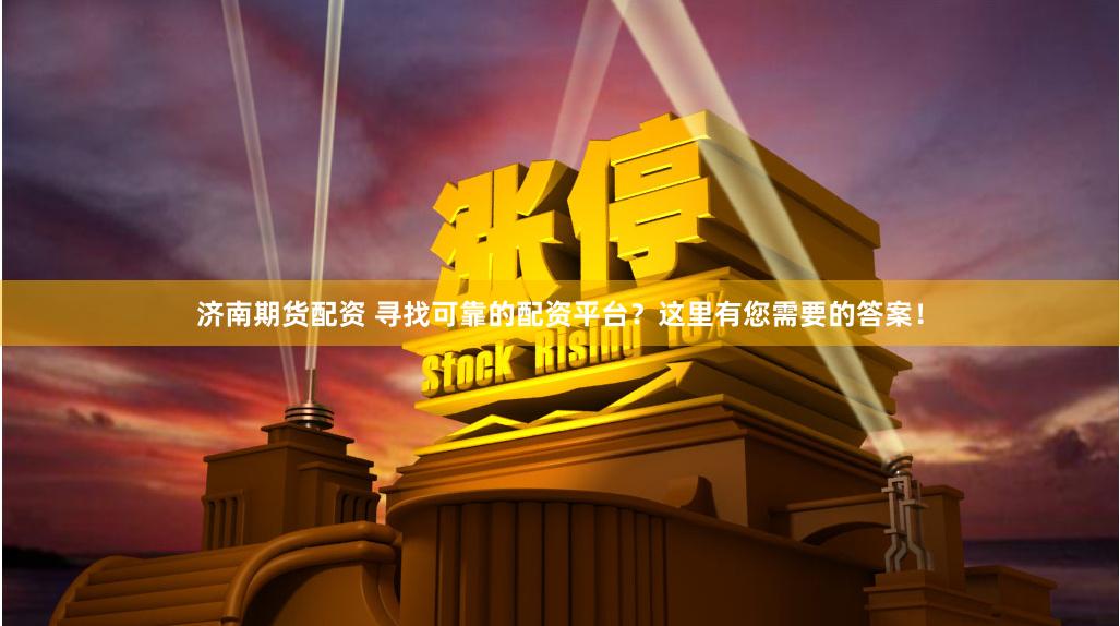 济南期货配资 寻找可靠的配资平台？这里有您需要的答案！