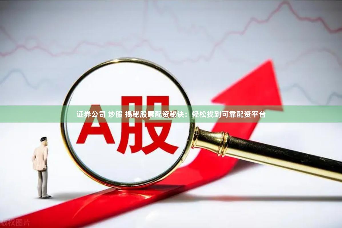 证券公司 炒股 揭秘股票配资秘诀：轻松找到可靠配资平台