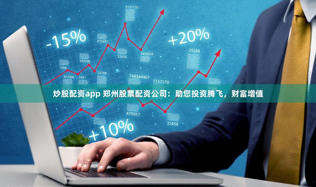 炒股配资app 郑州股票配资公司：助您投资腾飞，财富增值